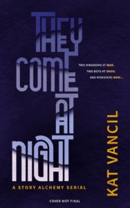 Book cover for They Come At Night by Kat Vancil Subtitle: A Story Alchemy Serial Tagline: Two kingdoms at war. Two boys at odds. And monsters who… NOTE: COVER NOT FINAL