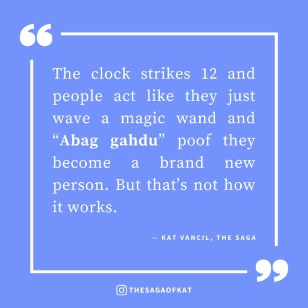 ‘The clock strikes 12 and people act like they just wave a magic wand and “Abag gahdu” poof they become a brand new person. But that’s not how it works.’ — Kat Vancil, “Is your magic wand set to New Year, New You?”, The Saga
