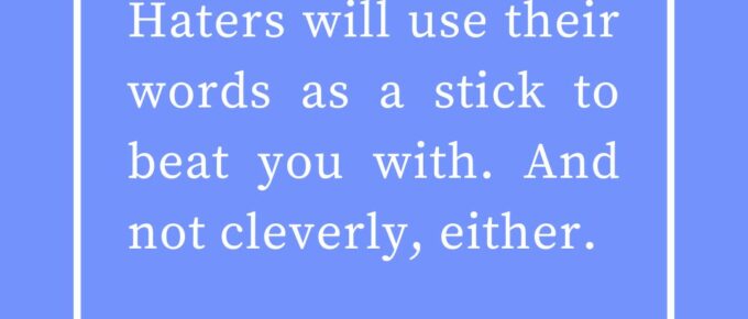 ‘Haters will use their words as a stick to beat you with. And not cleverly, either.’ — Kat Vancil, “Can Bad Reviews ACTUALLY Be Useful?”, The Saga