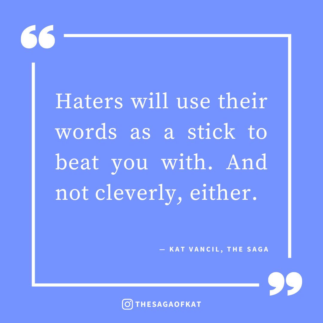‘Haters will use their words as a stick to beat you with. And not cleverly, either.’ — Kat Vancil, “Can Bad Reviews ACTUALLY Be Useful?”, The Saga