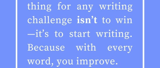 ‘The most important thing for any writing challenge isn’t to win—it’s to start writing. Because with every word, you improve.’ — Kat Vancil, “Should You Challenge Yourself to Improve?”, The Saga