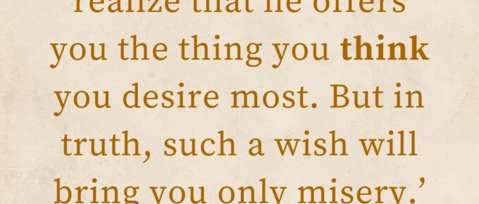 ‘And that’s when I realize that he offers you the thing you think you desire most. But in truth, such a wish will bring you only misery.’ — “Tricksters & Heroes of the Heart”, The Saga