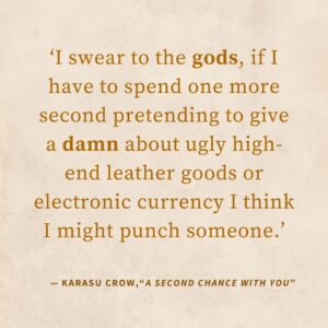 ‘I swear to the gods, if I have to spend one more second pretending to give a damn about ugly high-end leather goods or electronic currency I think I might punch someone.’ — “Crows and Dragons and Releases Oh My”, The Saga