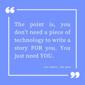 ‘The point is, you don’t need a piece of technology to write a story FOR you. You just need YOU.’ — Kat Vancil, “NaNo No-no: How NaNoWriMo Canceled Themselves”, The Saga