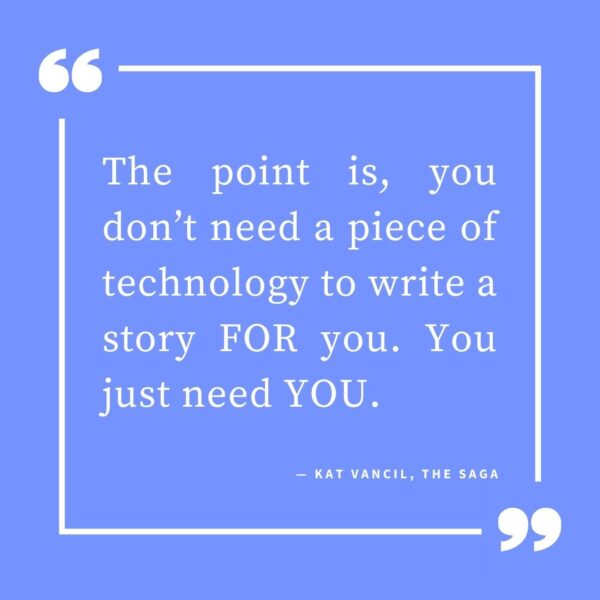 ‘The point is, you don’t need a piece of technology to write a story FOR you. You just need YOU.’ — Kat Vancil, “NaNo No-no: How NaNoWriMo Canceled Themselves”, The Saga