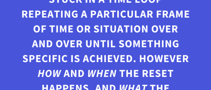 ‘In a Groundhog’s Day story, your Legendary Character is stuck in a time loop repeating a particular frame of time or situation over and over until something specific is achieved. However, HOW and WHEN the reset happens, and WHAT the achievable goal is varies.’ — Kat Vancil, “Do You Think a Time Loop Would Fix It?”, The Storyteller’s Saga