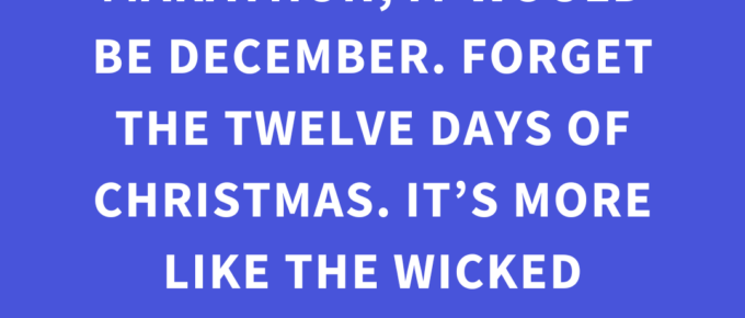 ‘If a month were a marathon, it would be December. Forget the Twelve Days of Christmas. It’s more like the Wicked Winter Dash.’ — Kat Vancil, “Surviving the Wicked Winter Dash”, The Storyteller’s Saga